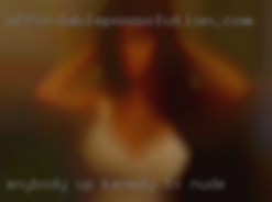Anybody up Kenedy, TX nude for sexy adult fun ???