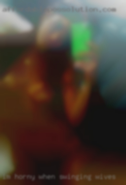 Im horny when connected swinging wives (NSA).